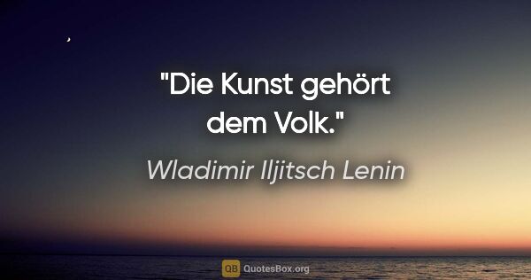 Wladimir Iljitsch Lenin Zitat: "Die Kunst gehört dem Volk."