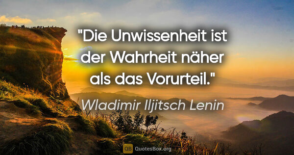 Wladimir Iljitsch Lenin Zitat: "Die Unwissenheit ist der Wahrheit näher als das Vorurteil."