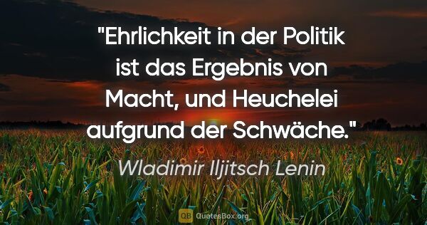 Wladimir Iljitsch Lenin Zitat: "Ehrlichkeit in der Politik ist das Ergebnis von Macht,
und..."