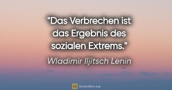 Wladimir Iljitsch Lenin Zitat: "Das Verbrechen ist das Ergebnis des sozialen Extrems."
