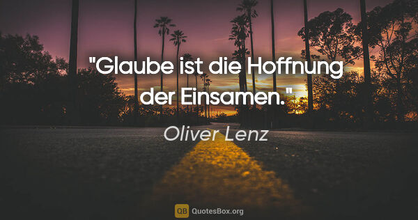 Oliver Lenz Zitat: "Glaube ist die Hoffnung der Einsamen."