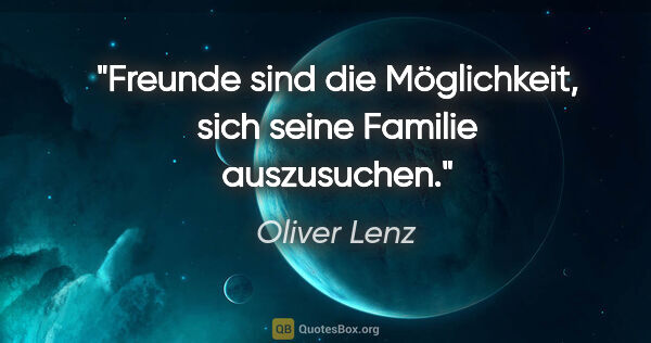 Oliver Lenz Zitat: "Freunde sind die Möglichkeit, sich seine Familie auszusuchen."