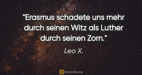 Leo X. Zitat: "Erasmus schadete uns mehr durch seinen Witz als Luther durch..."