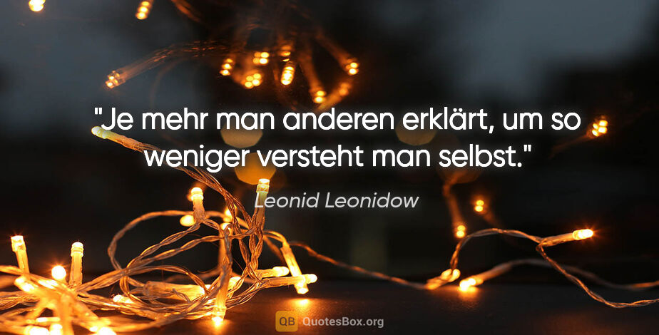 Leonid Leonidow Zitat: "Je mehr man anderen erklärt, um so weniger versteht man selbst."