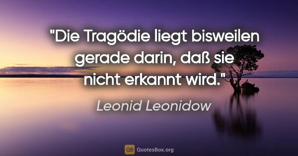 Leonid Leonidow Zitat: "Die Tragödie liegt bisweilen gerade darin,
daß sie nicht..."