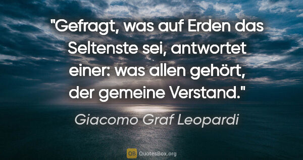 Giacomo Graf Leopardi Zitat: "Gefragt, was auf Erden das Seltenste sei, antwortet einer: was..."