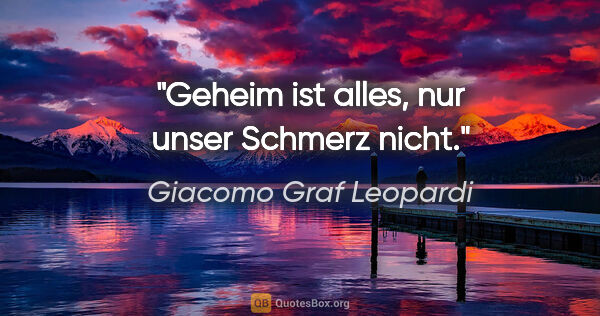 Giacomo Graf Leopardi Zitat: "Geheim ist alles, nur unser Schmerz nicht."