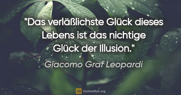 Giacomo Graf Leopardi Zitat: "Das verläßlichste Glück dieses Lebens ist das nichtige Glück..."