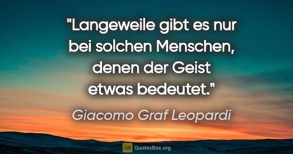 Giacomo Graf Leopardi Zitat: "Langeweile gibt es nur bei solchen Menschen, denen der Geist..."