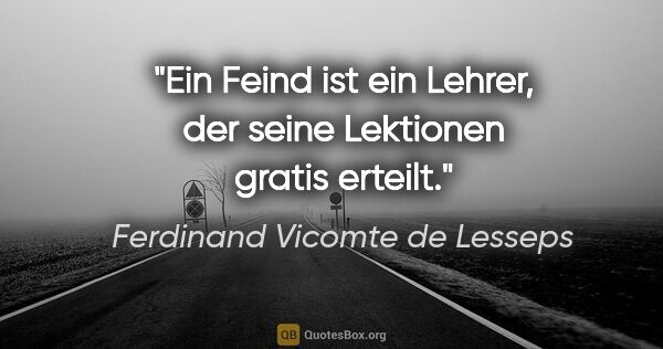 Ferdinand Vicomte de Lesseps Zitat: "Ein Feind ist ein Lehrer, der seine Lektionen gratis erteilt."