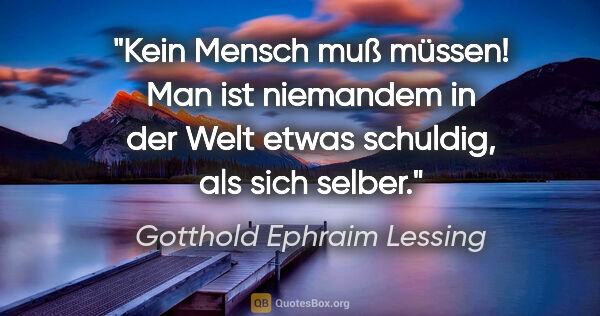 Gotthold Ephraim Lessing Zitat: "Kein Mensch muß müssen! Man ist niemandem in der Welt etwas..."