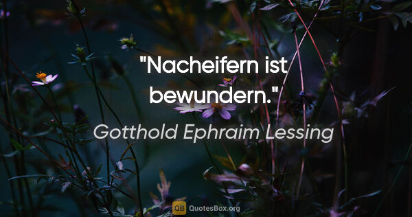 Gotthold Ephraim Lessing Zitat: "Nacheifern ist bewundern."