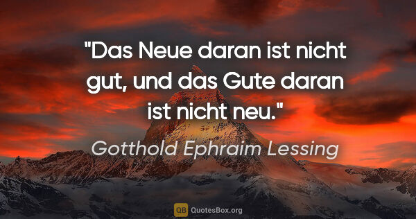 Gotthold Ephraim Lessing Zitat: "Das Neue daran ist nicht gut, und das Gute daran ist nicht neu."