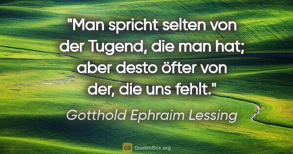 Gotthold Ephraim Lessing Zitat: "Man spricht selten von der Tugend, die man hat; aber desto..."