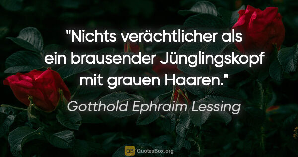 Gotthold Ephraim Lessing Zitat: "Nichts verächtlicher als ein brausender Jünglingskopf mit..."