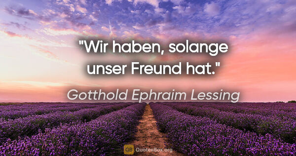 Gotthold Ephraim Lessing Zitat: "Wir haben, solange unser Freund hat."