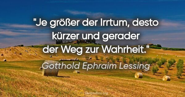 Gotthold Ephraim Lessing Zitat: "Je größer der Irrtum, desto kürzer und gerader der Weg zur..."