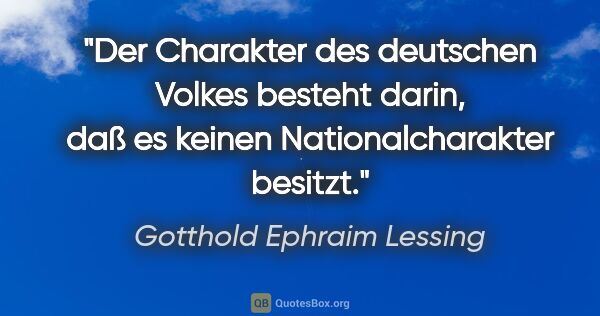 Gotthold Ephraim Lessing Zitat: "Der Charakter des deutschen Volkes besteht darin, daß es..."