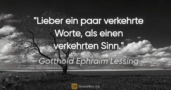 Gotthold Ephraim Lessing Zitat: "Lieber ein paar verkehrte Worte, als einen verkehrten Sinn."