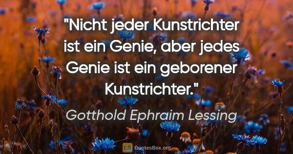 Gotthold Ephraim Lessing Zitat: "Nicht jeder Kunstrichter ist ein Genie, aber jedes Genie ist..."