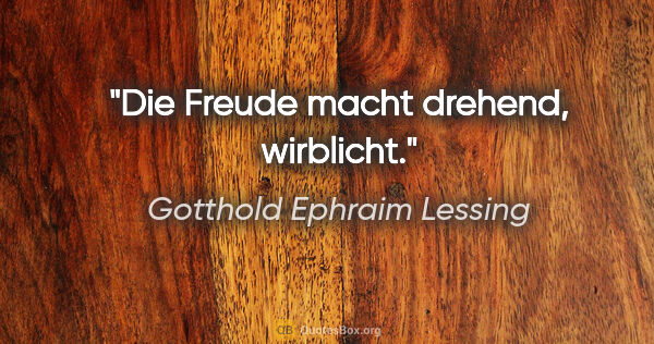 Gotthold Ephraim Lessing Zitat: "Die Freude macht drehend, wirblicht."