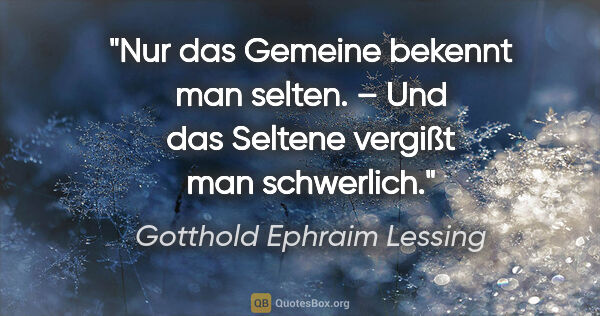 Gotthold Ephraim Lessing Zitat: "Nur das Gemeine bekennt man selten. –
Und das Seltene vergißt..."