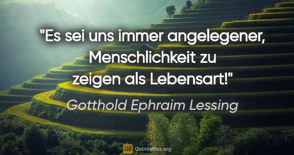 Gotthold Ephraim Lessing Zitat: "Es sei uns immer angelegener, Menschlichkeit zu zeigen als..."