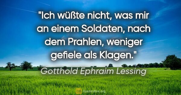 Gotthold Ephraim Lessing Zitat: "Ich wüßte nicht, was mir an einem Soldaten, nach dem Prahlen,..."
