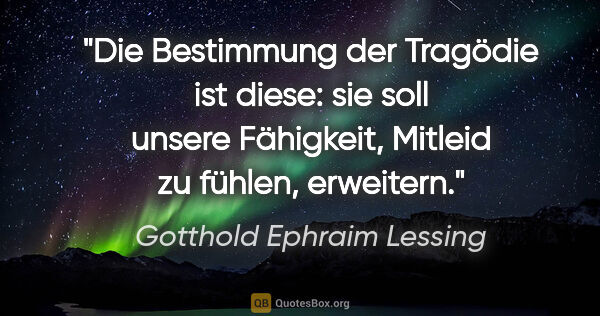 Gotthold Ephraim Lessing Zitat: "Die Bestimmung der Tragödie ist diese: sie soll unsere..."