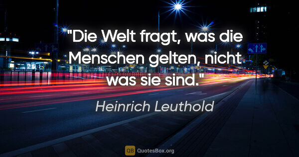 Heinrich Leuthold Zitat: "Die Welt fragt, was die Menschen gelten, nicht was sie sind."