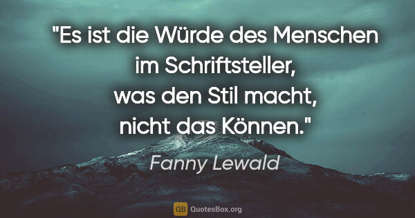 Fanny Lewald Zitat: "Es ist die Würde des Menschen im Schriftsteller, was den Stil..."