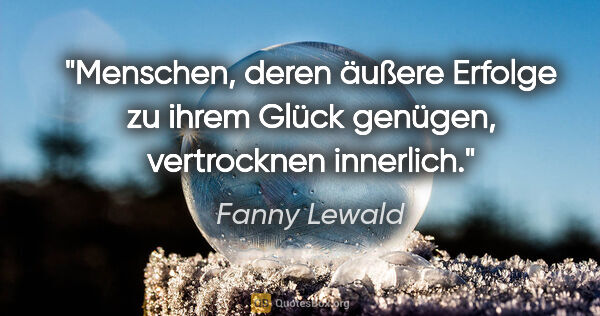 Fanny Lewald Zitat: "Menschen, deren äußere Erfolge zu ihrem Glück genügen,..."