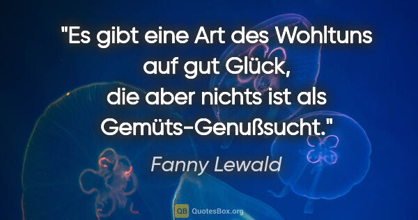 Fanny Lewald Zitat: "Es gibt eine Art des Wohltuns auf gut Glück,
die aber nichts..."