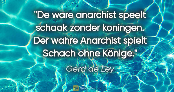 Gerd de Ley Zitat: "De ware anarchist speelt schaak zonder koningen.
Der wahre..."