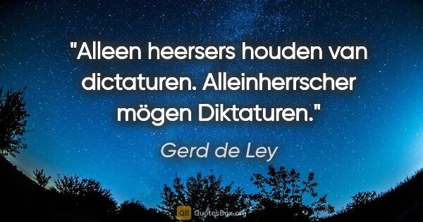 Gerd de Ley Zitat: "Alleen heersers houden van dictaturen.
Alleinherrscher mögen..."