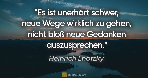 Heinrich Lhotzky Zitat: "Es ist unerhört schwer, neue Wege wirklich zu gehen, nicht..."