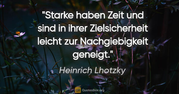 Heinrich Lhotzky Zitat: "Starke haben Zeit und sind in ihrer Zielsicherheit leicht zur..."