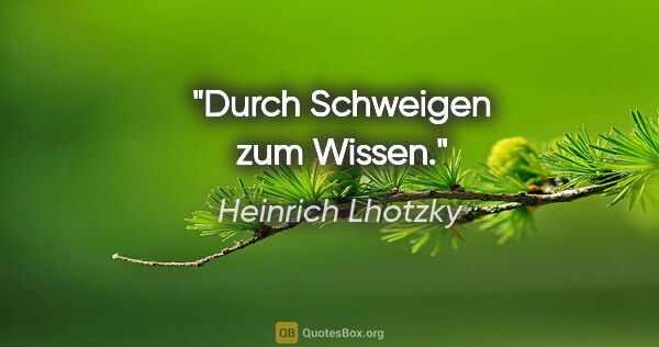 Heinrich Lhotzky Zitat: "Durch Schweigen zum Wissen."