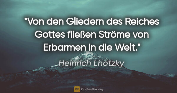 Heinrich Lhotzky Zitat: "Von den Gliedern des Reiches Gottes fließen Ströme von..."