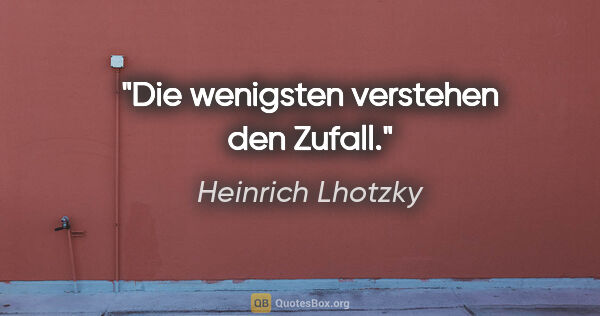 Heinrich Lhotzky Zitat: "Die wenigsten verstehen den Zufall."