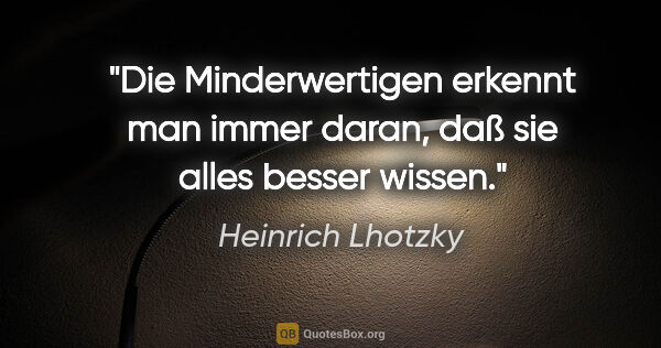 Heinrich Lhotzky Zitat: "Die Minderwertigen erkennt man immer daran, daß sie alles..."