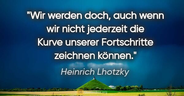 Heinrich Lhotzky Zitat: "Wir werden doch, auch wenn wir nicht jederzeit die Kurve..."