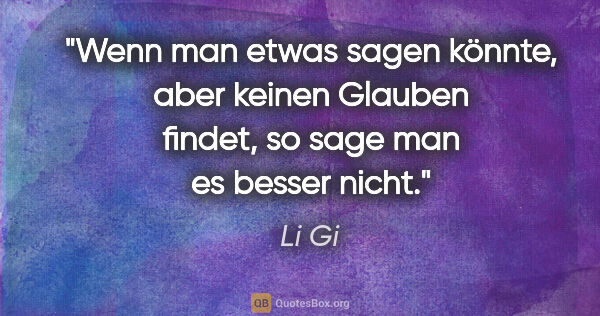 Li Gi Zitat: "Wenn man etwas sagen könnte, aber keinen Glauben findet, so..."