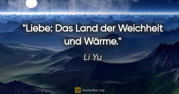 Li Yu Zitat: "Liebe: Das Land der Weichheit und Wärme."