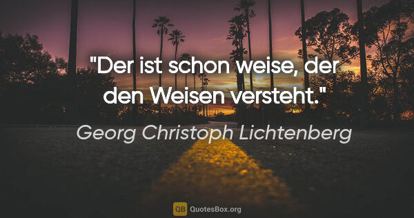 Georg Christoph Lichtenberg Zitat: "Der ist schon weise, der den Weisen versteht."