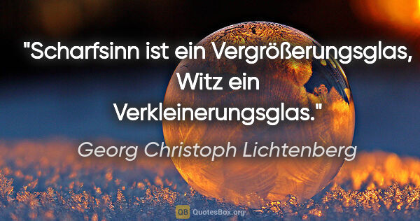 Georg Christoph Lichtenberg Zitat: "Scharfsinn ist ein Vergrößerungsglas, Witz ein..."