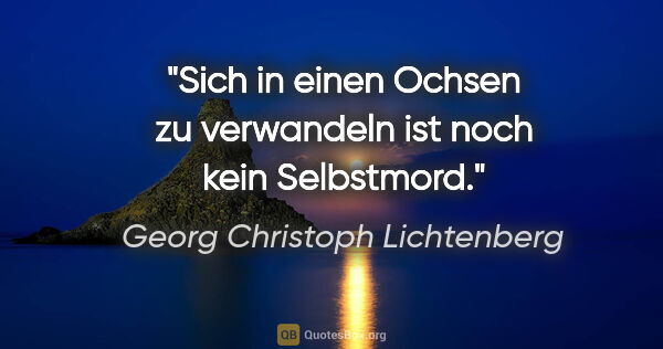 Georg Christoph Lichtenberg Zitat: "Sich in einen Ochsen zu verwandeln ist noch kein Selbstmord."