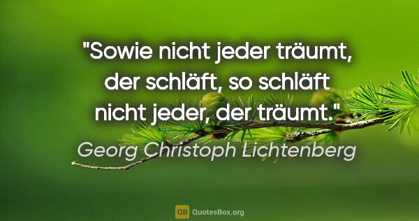 Georg Christoph Lichtenberg Zitat: "Sowie nicht jeder träumt, der schläft, so schläft nicht jeder,..."