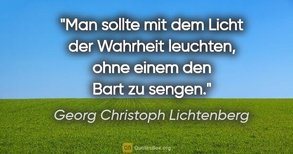 Georg Christoph Lichtenberg Zitat: "Man sollte mit dem Licht der Wahrheit leuchten, ohne einem den..."
