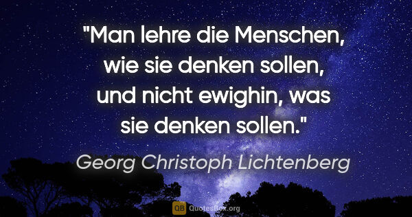 Georg Christoph Lichtenberg Zitat: "Man lehre die Menschen, wie sie denken sollen,
und nicht..."